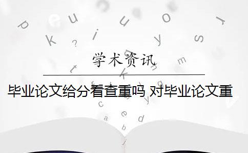 毕业论文给分看查重吗 对毕业论文重新检测论文致谢吗？