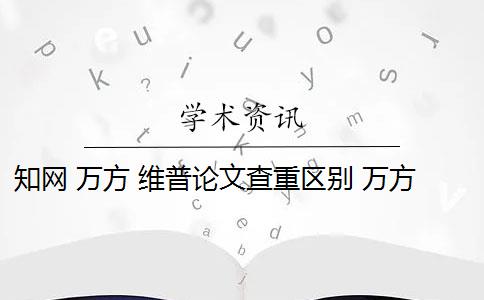 知网 万方 维普论文查重区别 万方和维普论文查重系统哪个好？