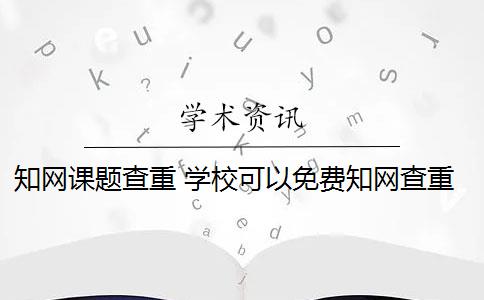 知网课题查重 学校可以免费知网查重吗？