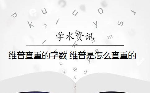 维普查重的字数 维普是怎么查重的？