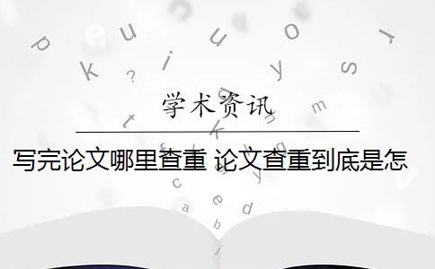 写完论文哪里查重 论文查重到底是怎么查的？