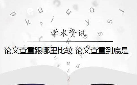 论文查重跟哪里比较 论文查重到底是怎么查的？