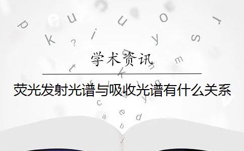 荧光发射光谱与吸收光谱有什么关系？