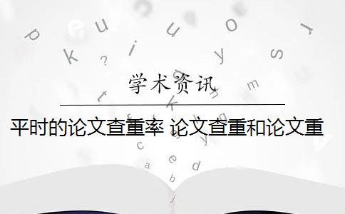 平时的论文查重率 论文查重和论文重复率有什么关系？