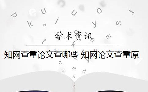 知网查重论文查哪些 知网论文查重原理是什么？