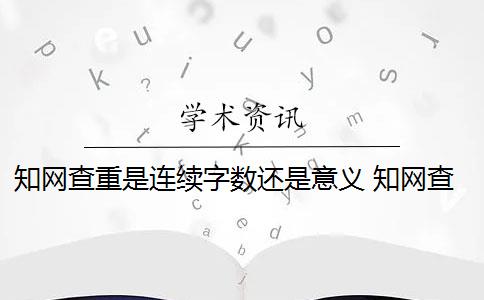 知网查重是连续字数还是意义 知网查重连续多少字算重复？