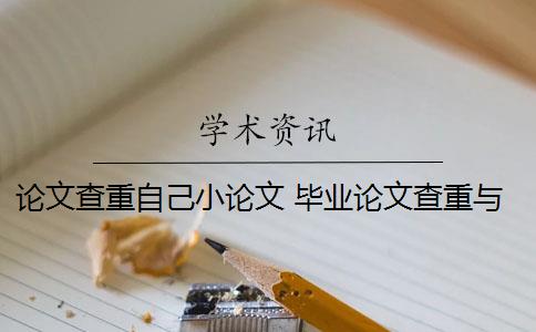 论文查重自己小论文 毕业论文查重与自己发表的小论文重复该怎么办？