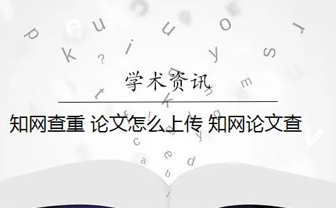 知网查重 论文怎么上传 知网论文查重怎么查？