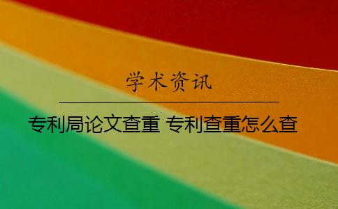 专利局论文查重 专利查重怎么查？