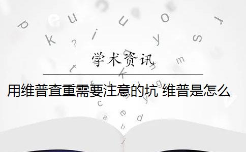 用维普查重需要注意的坑 维普是怎么查重的？