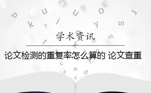 论文检测的重复率怎么算的 论文查重的重复率是怎么算的？