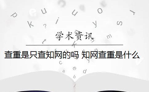 查重是只查知网的吗 知网查重是什么意思？