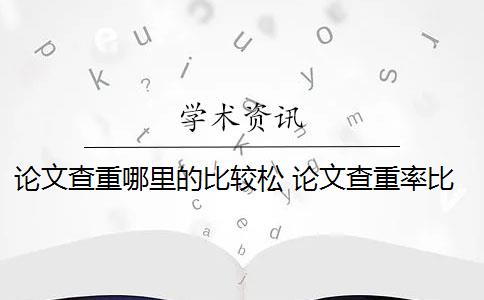 论文查重哪里的比较松 论文查重率比较松的网站有哪些？