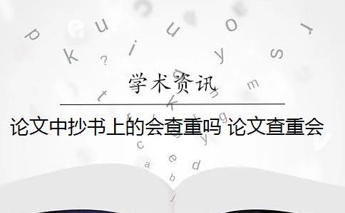 论文中抄书上的会查重吗 论文查重会查书籍内容吗？