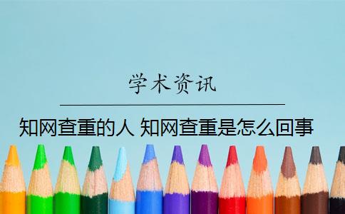 知网查重的人 知网查重是怎么回事？