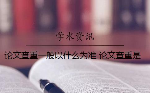 论文查重一般以什么为准 论文查重是什么？