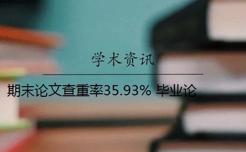 期末论文查重率35.93% 毕业论文查重率标准是多少？