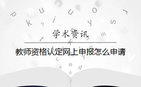 教师资格认定网上申报怎么申请？