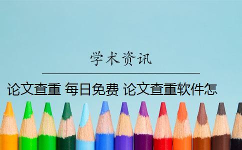 论文查重 每日免费 论文查重软件怎么样？