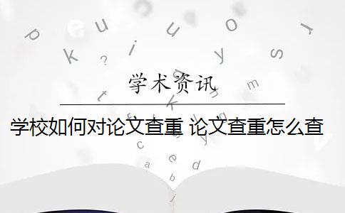 学校如何对论文查重 论文查重怎么查？