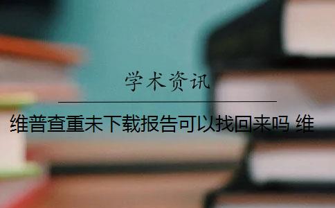 维普查重未下载报告可以找回来吗 维普查重检测报告支持在线验证吗？