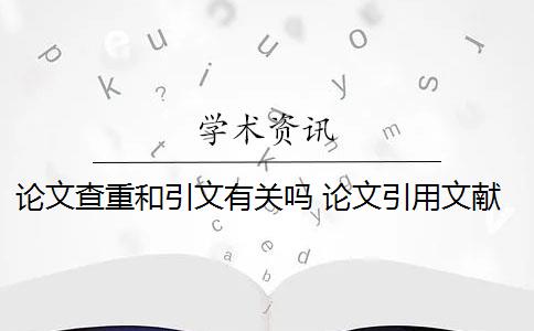 论文查重和引文有关吗 论文引用文献会查重吗？