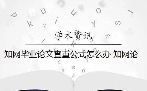 知网毕业论文查重公式怎么办 知网论文查重怎么查？