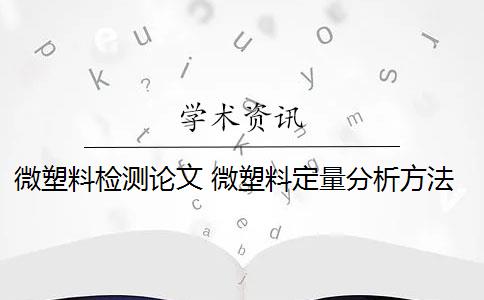 微塑料检测论文 微塑料定量分析方法有哪些？