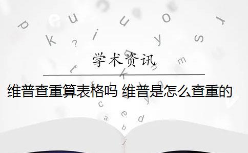 维普查重算表格吗 维普是怎么查重的？