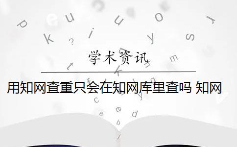 用知网查重只会在知网库里查吗 知网查重系统会对论文进行查重吗？