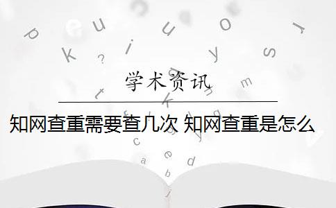 知网查重需要查几次 知网查重是怎么回事？