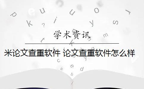 米论文查重软件 论文查重软件怎么样？