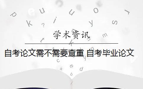 自考论文需不需要查重 自考毕业论文需要查重多少？