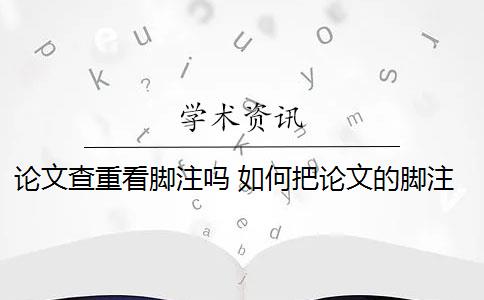 论文查重看脚注吗 如何把论文的脚注排除在查重范围之外？