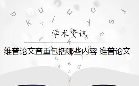 维普论文查重包括哪些内容 维普论文查重规则是什么？