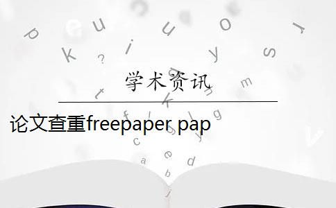 论文查重freepaper paperfree论文查重软件怎么样？