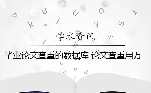 毕业论文查重的数据库 论文查重用万方数据库吗？