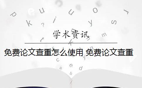 免费论文查重怎么使用 免费论文查重网站有哪些？