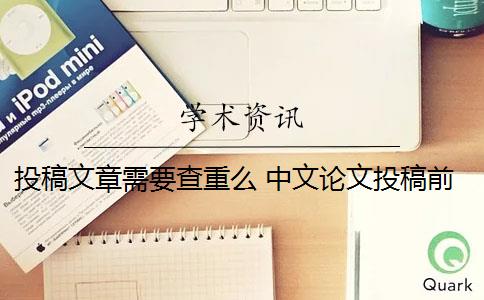 投稿文章需要查重么 中文论文投稿前需要自己查重吗？