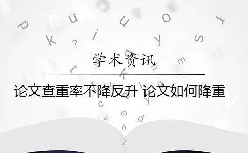 论文查重率不降反升 论文如何降重？