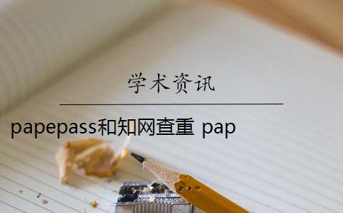 papepass和知网查重 paperpass和知网查重报告哪个好？