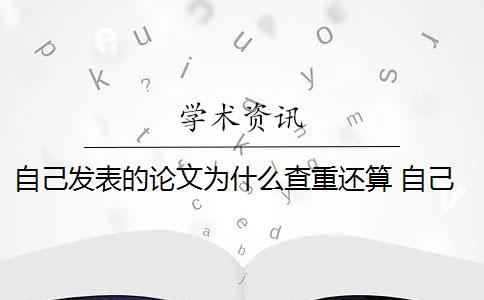 自己发表的论文为什么查重还算 自己的毕业论文可以重复自己发表过的论文吗？