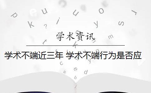 学术不端近三年 学术不端行为是否应该避免？