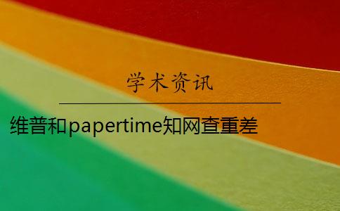 维普和papertime知网查重差多少 papertime和知网重复率差多少？