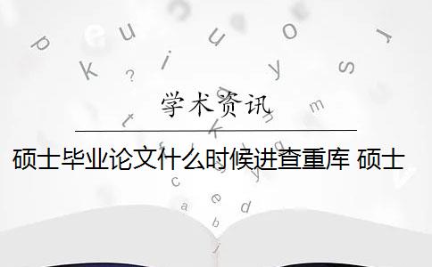 硕士毕业论文什么时候进查重库 硕士毕业论文查重一般要求高吗？