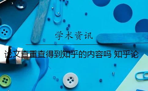 论文查重查得到知乎的内容吗 知乎论文查重会检测到知乎上的内容吗？