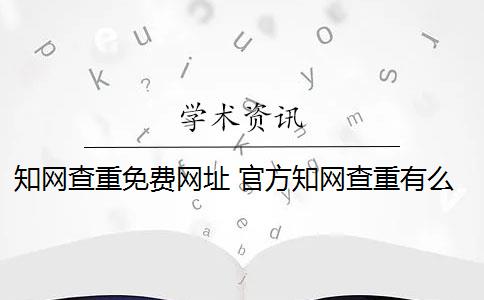 知网查重免费网址 官方知网查重有么？