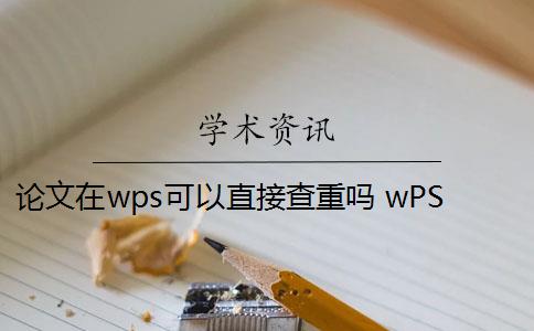 论文在wps可以直接查重吗 wPS查重靠谱吗？