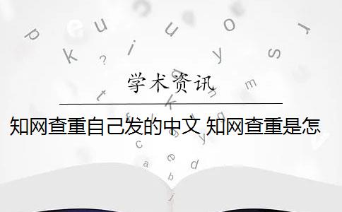 知网查重自己发的中文 知网查重是怎么回事？