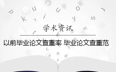 以前毕业论文查重率 毕业论文查重范围包括哪些？